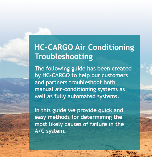 HC-CARGO Air-Conditioning Troubleshooting. The following guide has been created by HC-CARGO to help our customers and partners troubleshoot both manual air-conditioning systems as well as fully automated systems. In this guide we provide quick and easy methods for determining the most likely causes of failure in the A/C system.